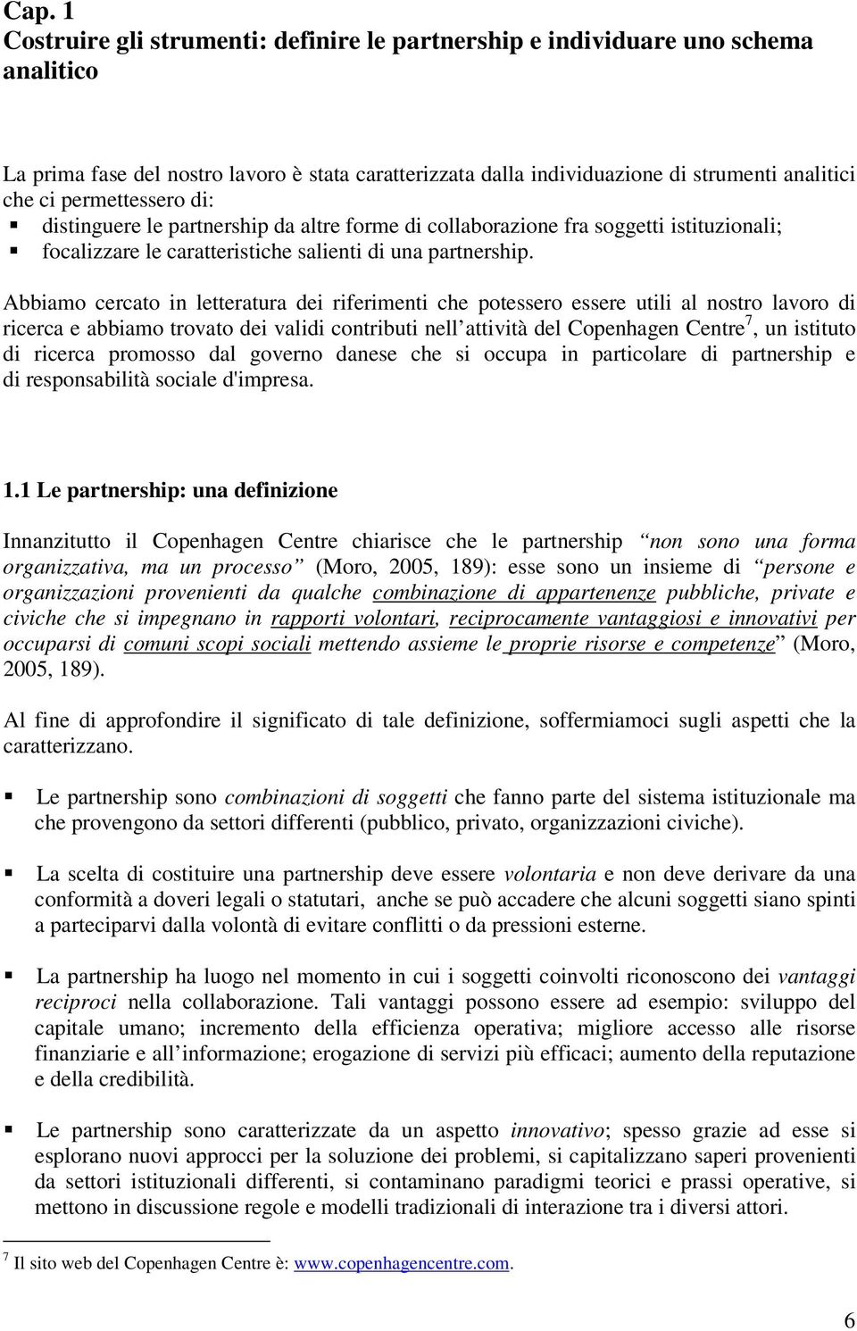 Abbiamo cercato in letteratura dei riferimenti che potessero essere utili al nostro lavoro di ricerca e abbiamo trovato dei validi contributi nell attività del Copenhagen Centre 7, un istituto di