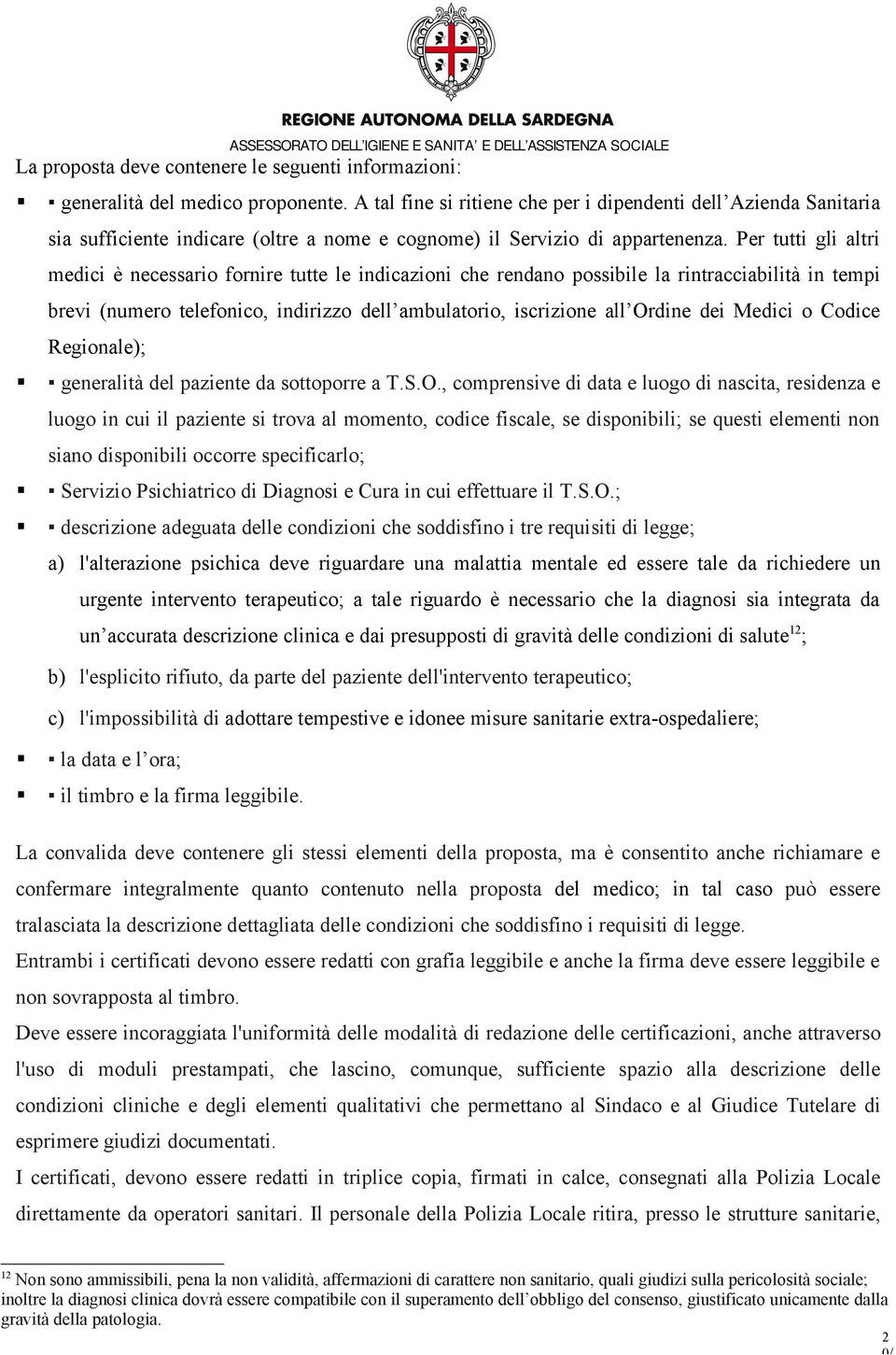 Per tutti gli altri medici è necessario fornire tutte le indicazioni che rendano possibile la rintracciabilità in tempi brevi (numero telefonico, indirizzo dell ambulatorio, iscrizione all Ordine dei