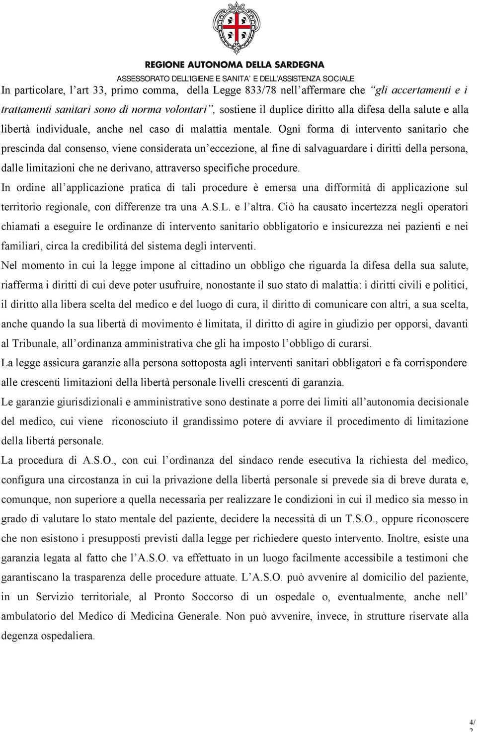 Ogni forma di intervento sanitario che prescinda dal consenso, viene considerata un eccezione, al fine di salvaguardare i diritti della persona, dalle limitazioni che ne derivano, attraverso