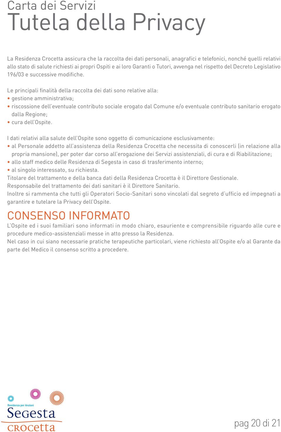 Le principali finalità della raccolta dei dati sono relative alla: gestione amministrativa; riscossione dell eventuale contributo sociale erogato dal Comune e/o eventuale contributo sanitario erogato