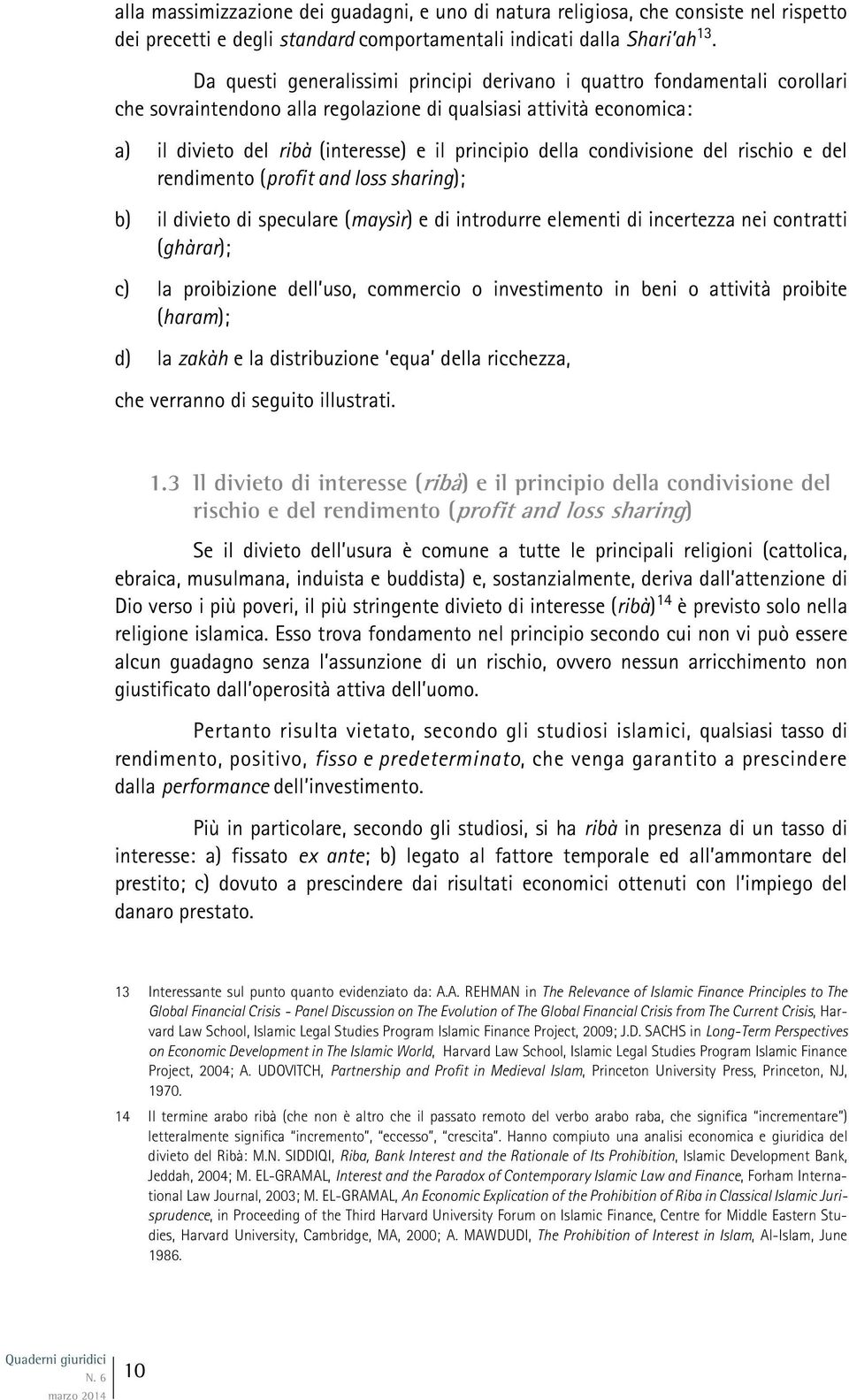 condivisione del rischio e del rendimento (profit and loss sharing); b) il divieto di speculare (maysìr) e di introdurre elementi di incertezza nei contratti (ghàrar); c) la proibizione dell uso,