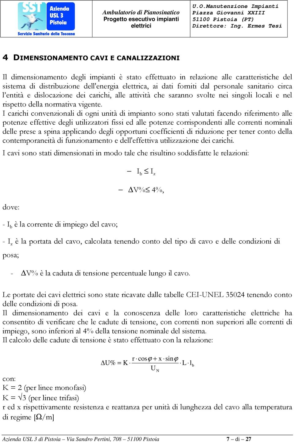 I carichi convenzionali di ogni unità di impianto sono stati valutati facendo riferimento alle potenze effettive degli utilizzatori fissi ed alle potenze corrispondenti alle correnti nominali delle