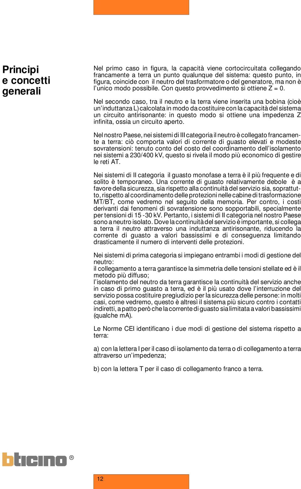 Nel secondo caso, tra il neutro e la terra viene inserita una bobina (cioè un induttanza L) calcolata in modo da costituire con la capacità del sistema un circuito antirisonante: in questo modo si