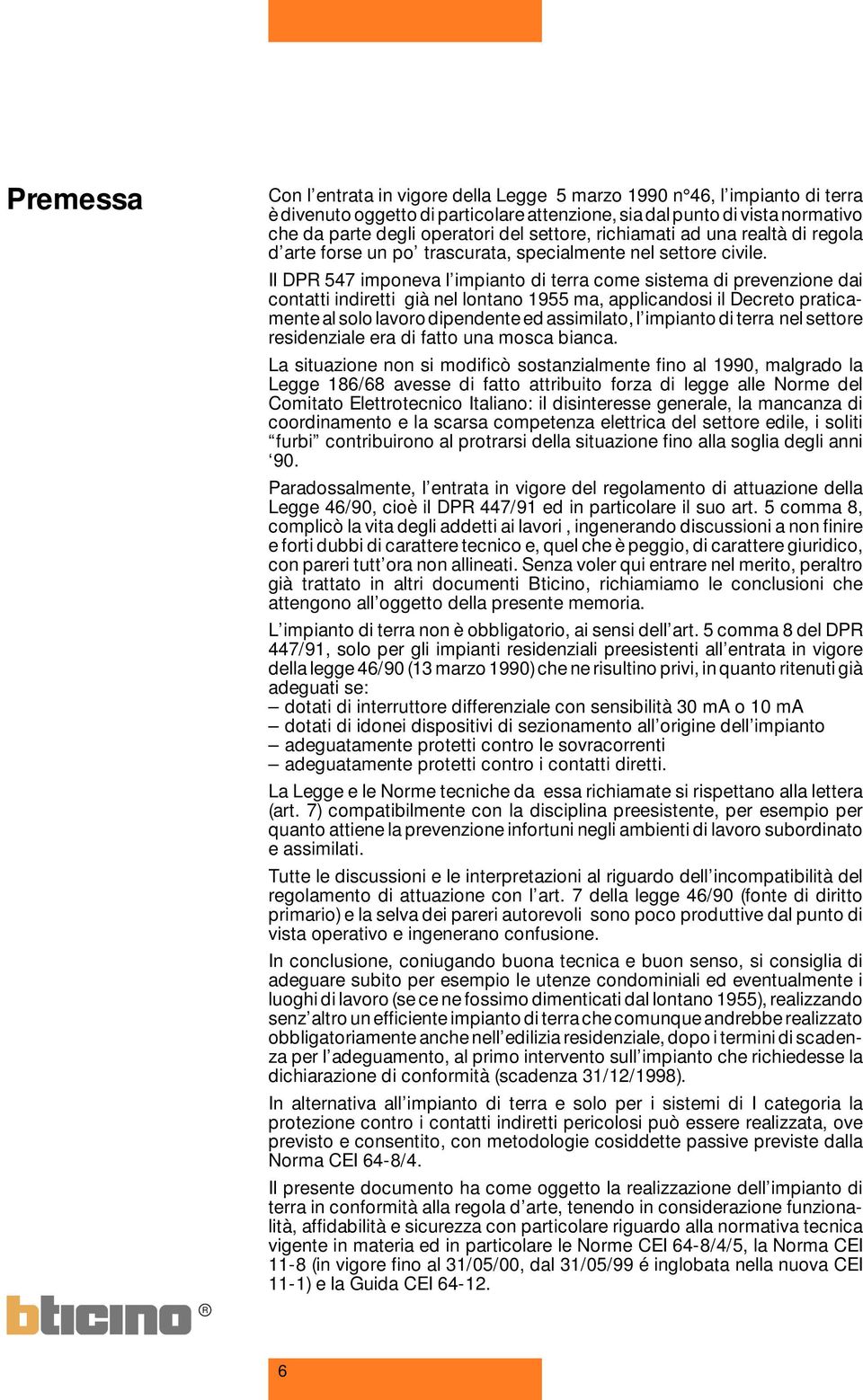 Il DP 547 imponeva l impianto di terra come sistema di prevenzione dai contatti indiretti già nel lontano 1955 ma, applicandosi il Decreto praticamente al solo lavoro dipendente ed assimilato, l