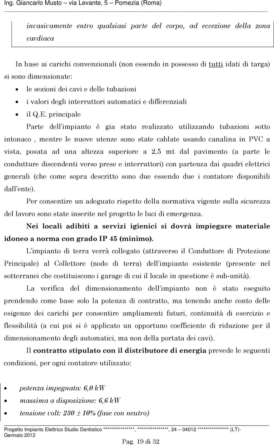 principale Parte dell impianto è gia stato realizzato utilizzando tubazioni sotto intonaco, mentre le nuove utenze sono state cablate usando canalina in PVC a vista, posata ad una altezza superiore a