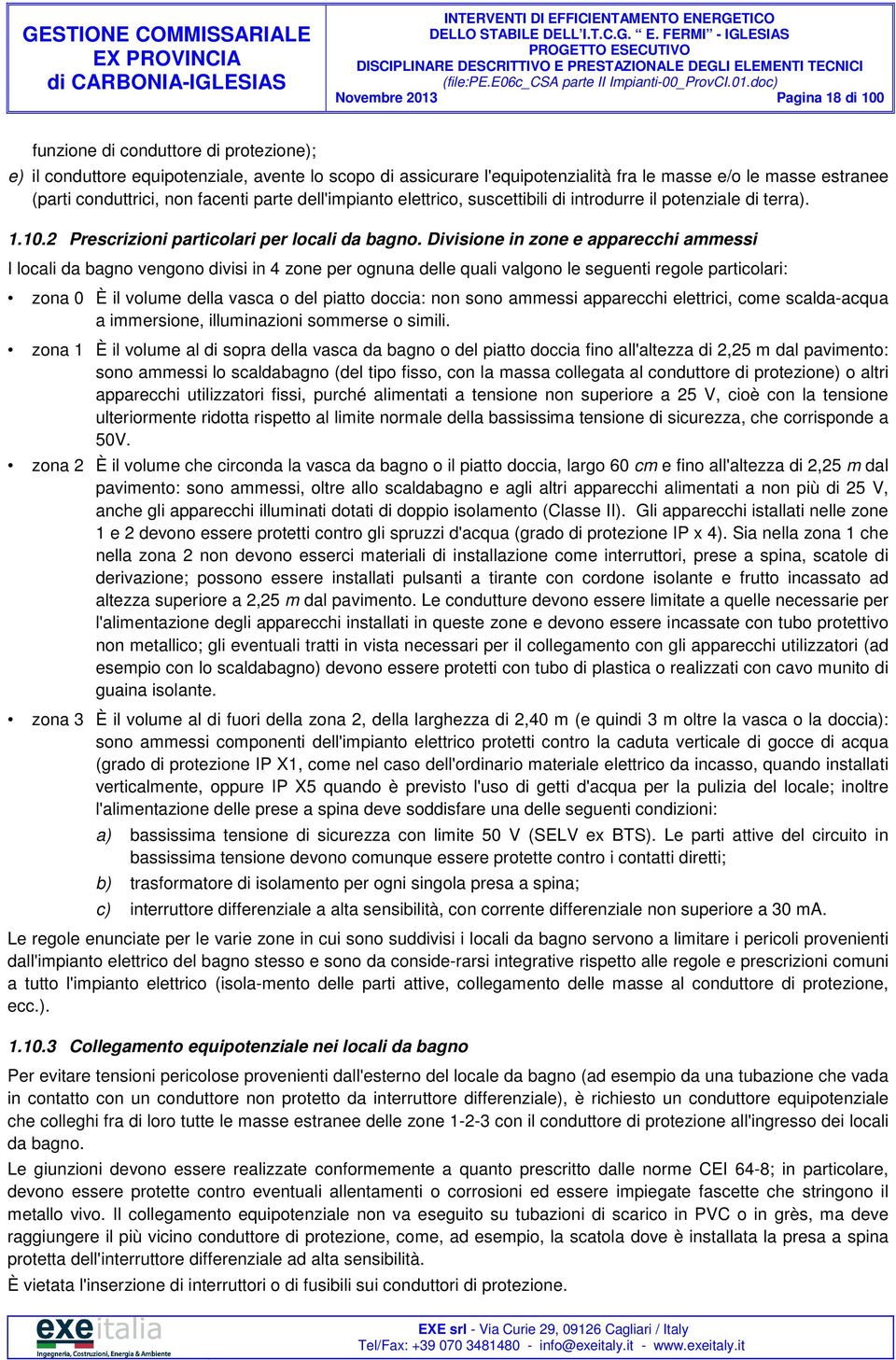 Divisione in zone e apparecchi ammessi I locali da bagno vengono divisi in 4 zone per ognuna delle quali valgono le seguenti regole particolari: zona 0 È il volume della vasca o del piatto doccia: