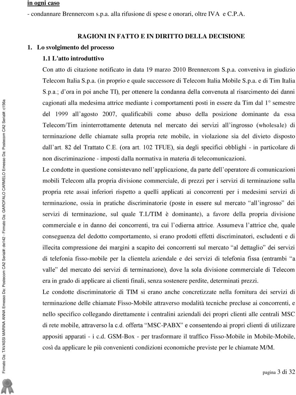 Lo svolgimento del processo 1.1 L'atto introduttivo Con atto di citazione notificato in data 19 marzo 2010 Brennercom S.p.a. conveniva in giudizio Telecom Italia S.p.a. (in proprio e quale successore di Telecom Italia Mobile S.