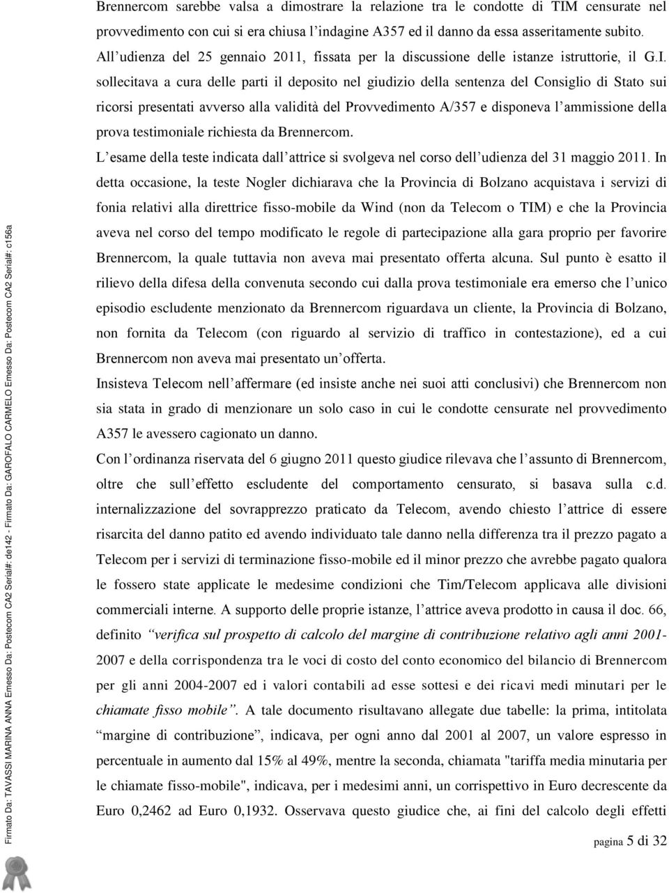 sollecitava a cura delle parti il deposito nel giudizio della sentenza del Consiglio di Stato sui ricorsi presentati avverso alla validità del Provvedimento A/357 e disponeva l ammissione della prova