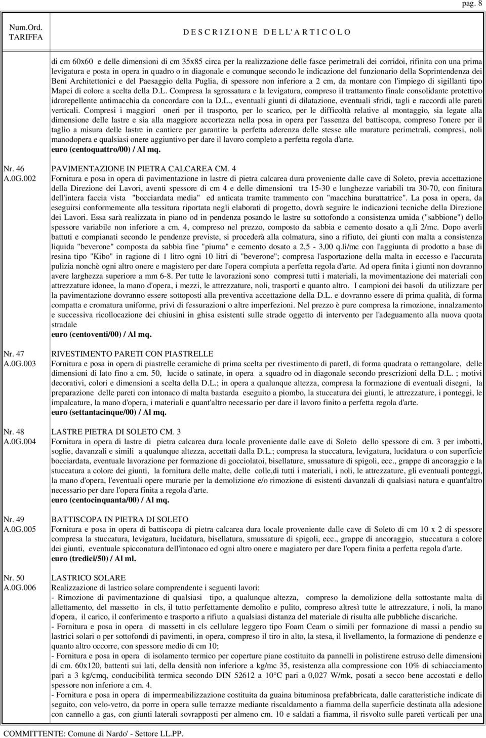 tipo Mapei di colore a scelta della D.L. Compresa la sgrossatura e la levigatura, compreso il trattamento finale consolidante protettivo idrorepellente antimacchia da concordare con la D.L., eventuali giunti di dilatazione, eventuali sfridi, tagli e raccordi alle pareti verticali.