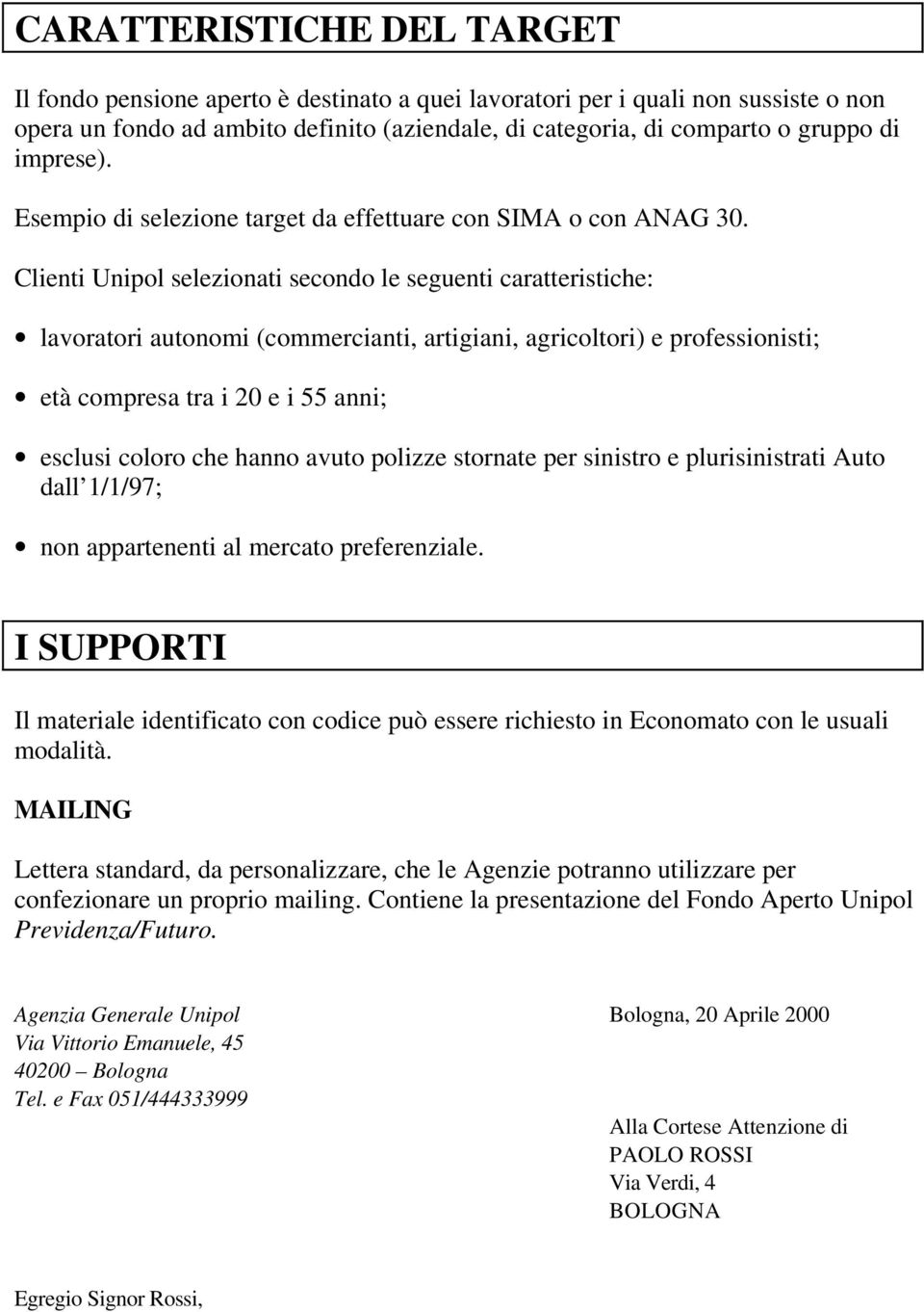 Clienti Unipol selezionati secondo le seguenti caratteristiche: lavoratori autonomi (commercianti, artigiani, agricoltori) e professionisti; età compresa tra i 20 e i 55 anni; esclusi coloro che