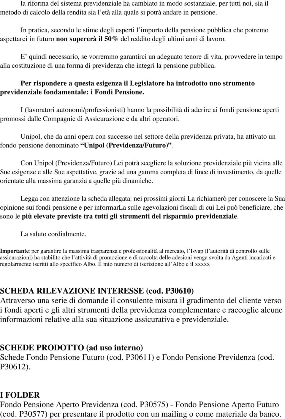 E quindi necessario, se vorremmo garantirci un adeguato tenore di vita, provvedere in tempo alla costituzione di una forma di previdenza che integri la pensione pubblica.