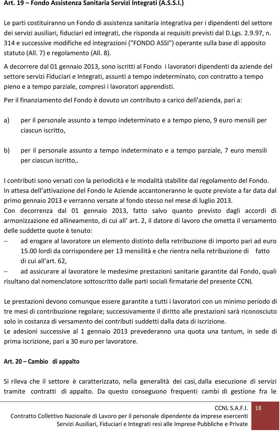 ) Le parti costituiranno un Fondo di assistenza sanitaria integrativa per i dipendenti del settore dei servizi ausiliari, fiduciari ed integrati, che risponda ai requisiti previsti dal D.Lgs. 2.9.