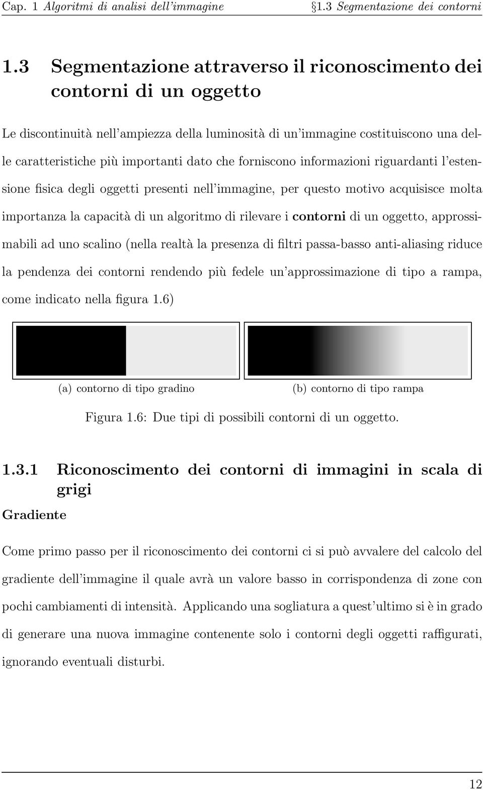 forniscono informazioni riguardanti l estensione fisica degli oggetti presenti nell immagine, per questo motivo acquisisce molta importanza la capacità di un algoritmo di rilevare i contorni di un