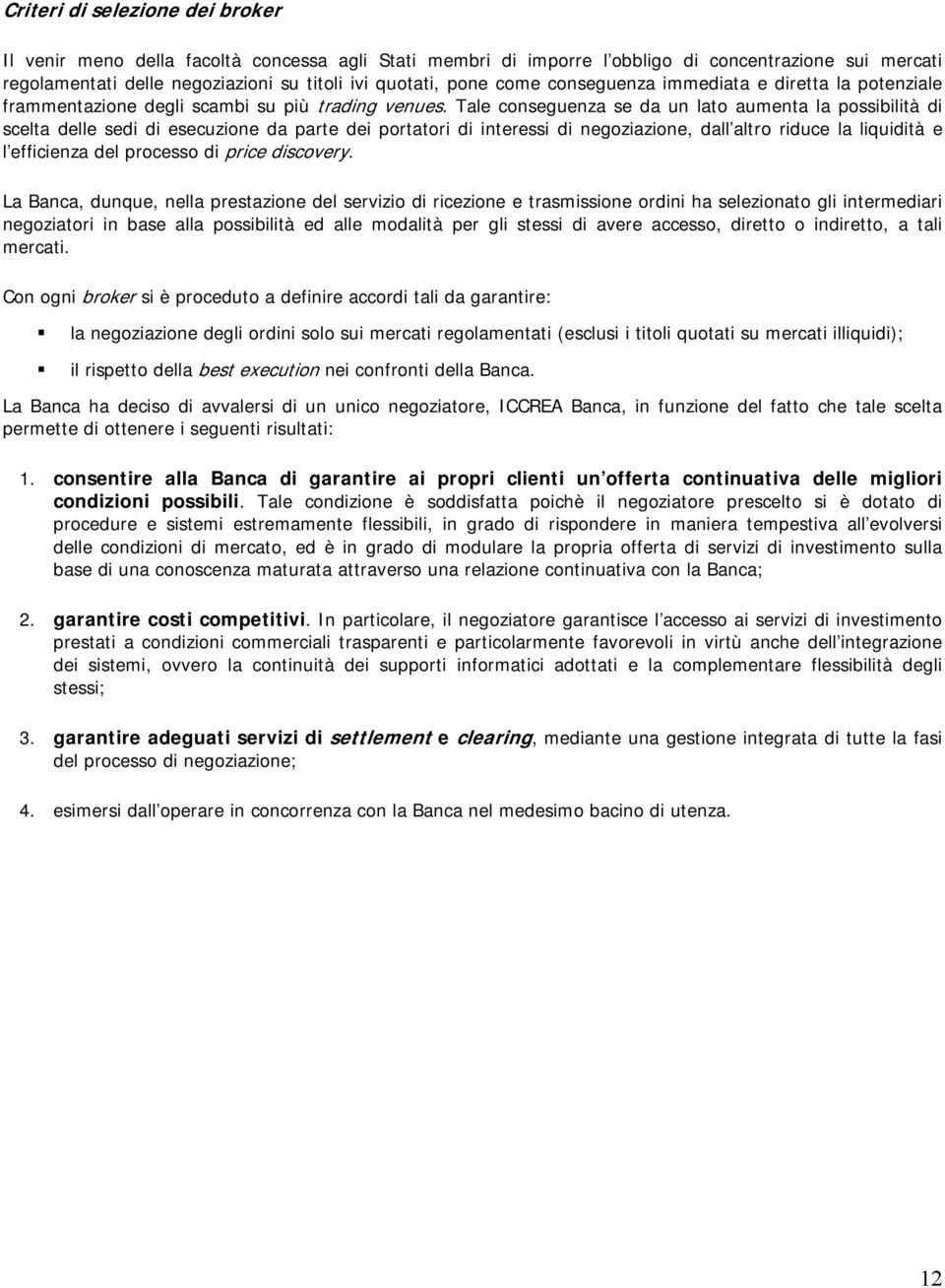 Tale conseguenza se da un lato aumenta la possibilità di scelta delle sedi di esecuzione da parte dei portatori di interessi di negoziazione, dall altro riduce la liquidità e l efficienza del