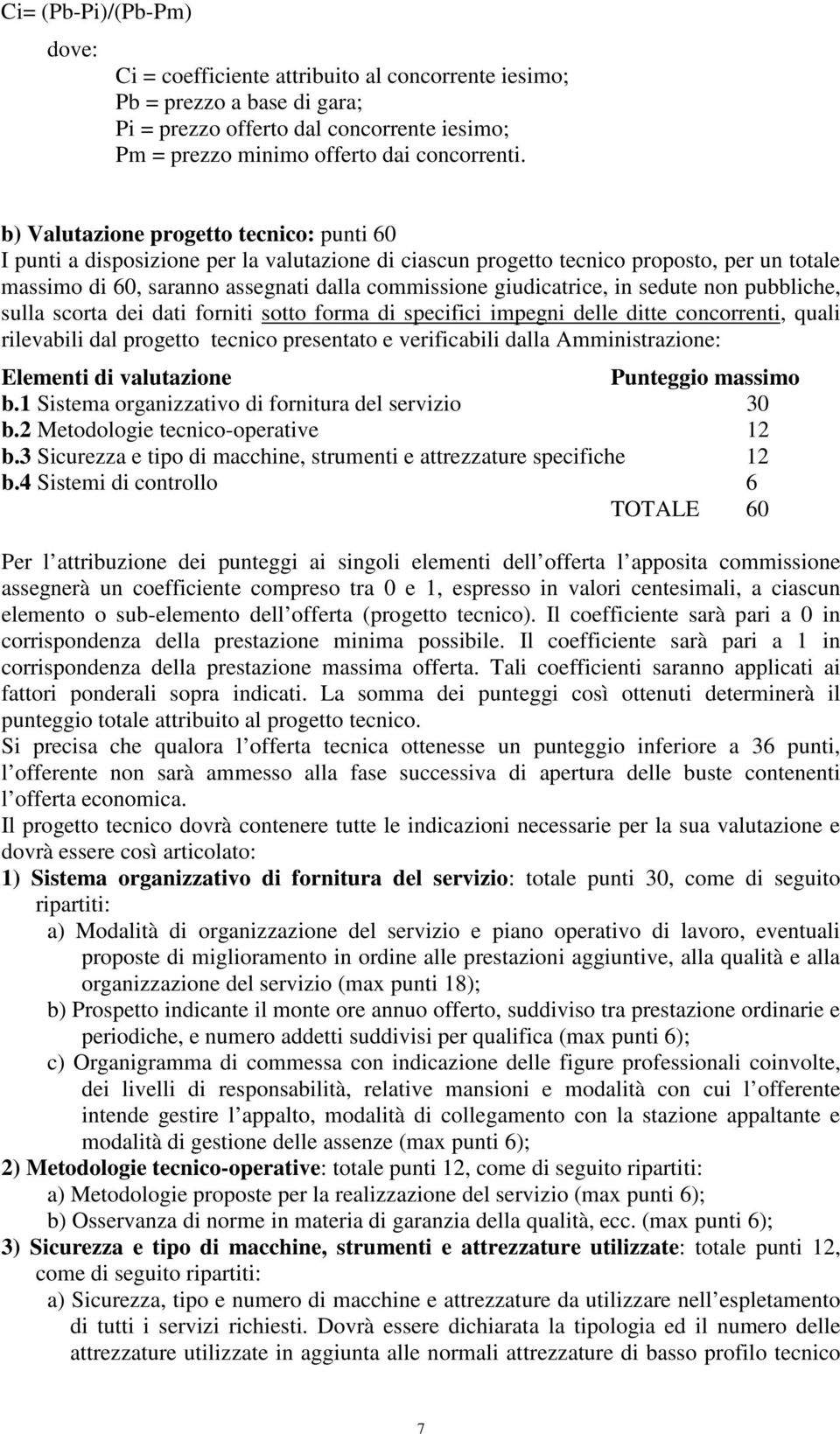 giudicatrice, in sedute non pubbliche, sulla scorta dei dati forniti sotto forma di specifici impegni delle ditte concorrenti, quali rilevabili dal progetto tecnico presentato e verificabili dalla