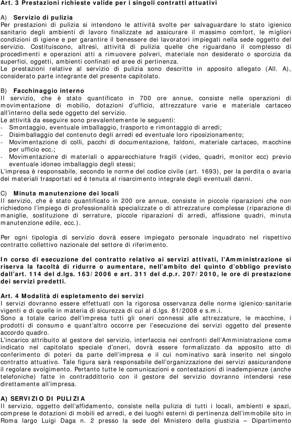 Costituiscono, altresì, attività di pulizia quelle che riguardano il complesso di procedimenti e operazioni atti a rimuovere polveri, materiale non desiderato o sporcizia da superfici, oggetti,