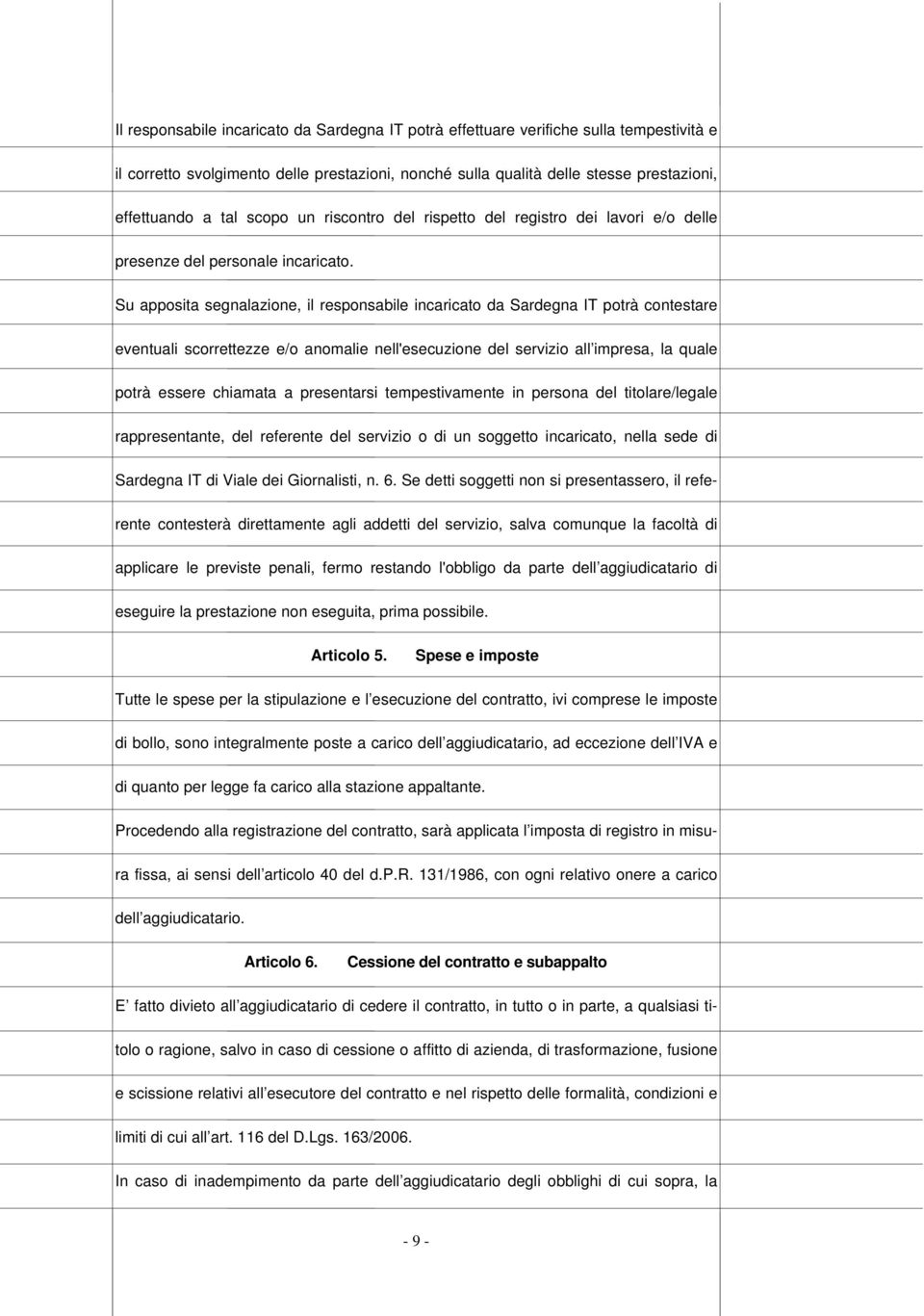 Su apposita segnalazione, il responsabile incaricato da Sardegna IT potrà contestare eventuali scorrettezze e/o anomalie nell'esecuzione del servizio all impresa, la quale potrà essere chiamata a