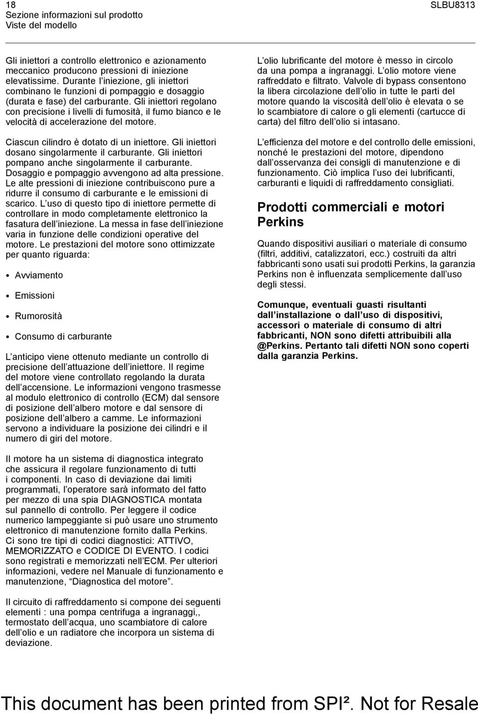 Gli iniettori regolano con precisione i livelli di fumosità, il fumo bianco e le velocità di accelerazione del motore. Ciascun cilindro è dotato di un iniettore.