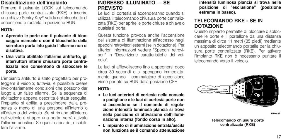 Una volta abilitato l allarme antifurto, gli interruttori interni chiusura porte centralizzata non consentono di sbloccare le porte.