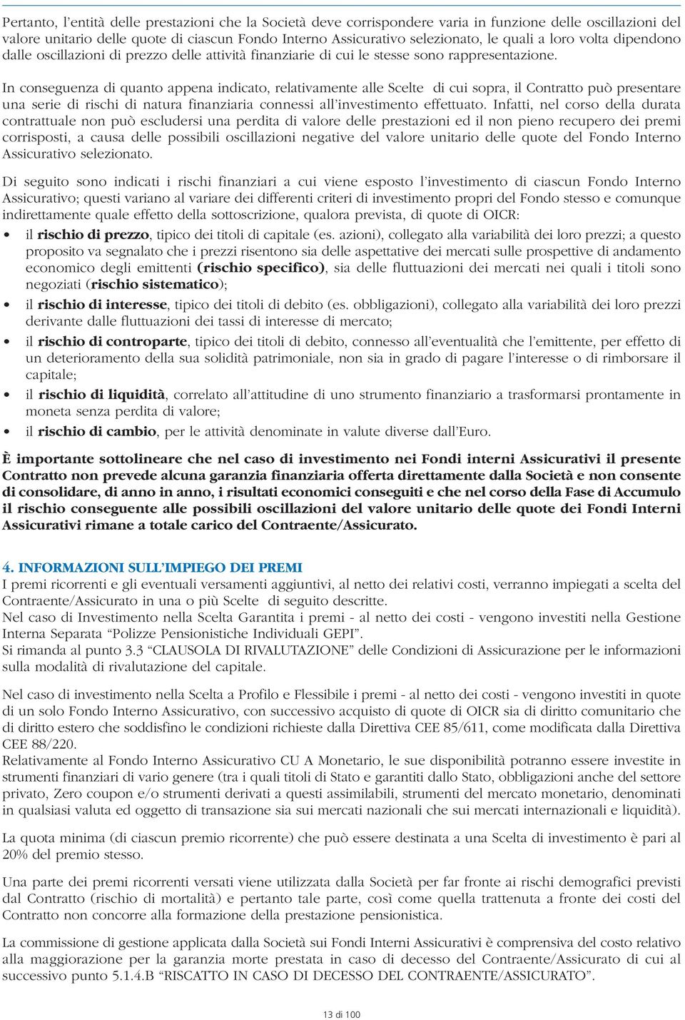 In conseguenza di quanto appena indicato, relativamente alle Scelte di cui sopra, il Contratto può presentare una serie di rischi di natura finanziaria connessi all investimento effettuato.