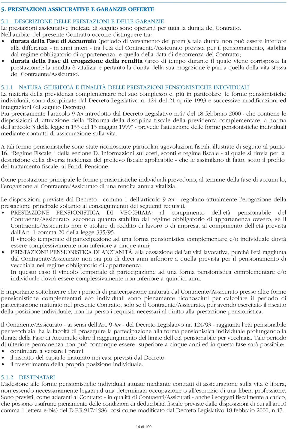 tra l età del Contraente/Assicurato prevista per il pensionamento, stabilita dal regime obbligatorio di appartenenza, e quella della data di decorrenza del Contratto; durata della Fase di erogazione