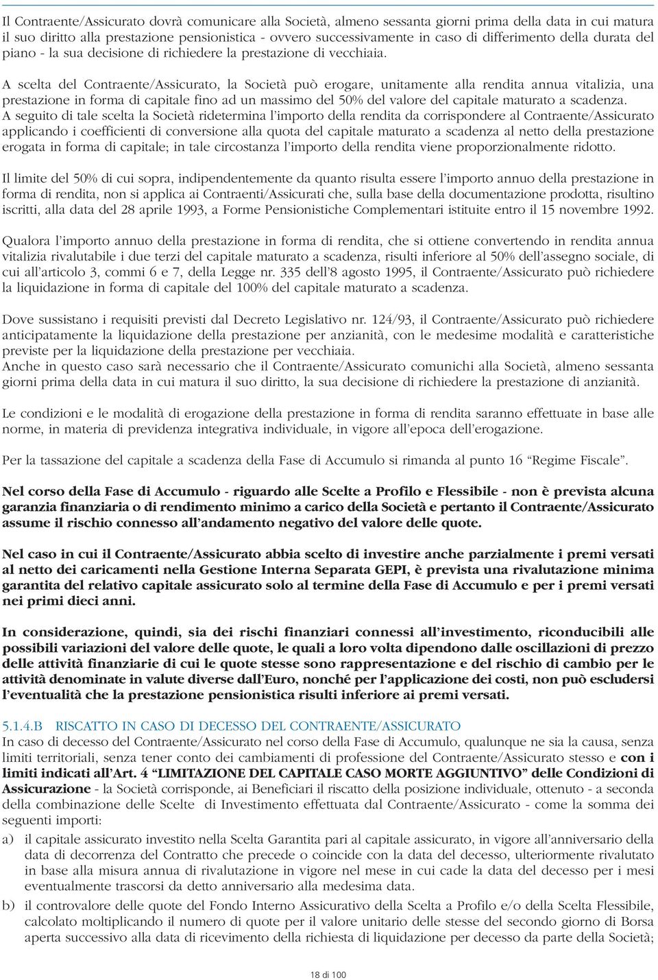 A scelta del Contraente/Assicurato, la Società può erogare, unitamente alla rendita annua vitalizia, una prestazione in forma di capitale fino ad un massimo del 50% del valore del capitale maturato a