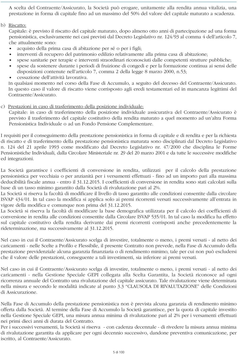 b) Riscatto: Capitale: è previsto il riscatto del capitale maturato, dopo almeno otto anni di partecipazione ad una forma pensionistica, esclusivamente nei casi previsti dal Decreto Legislativo nr.