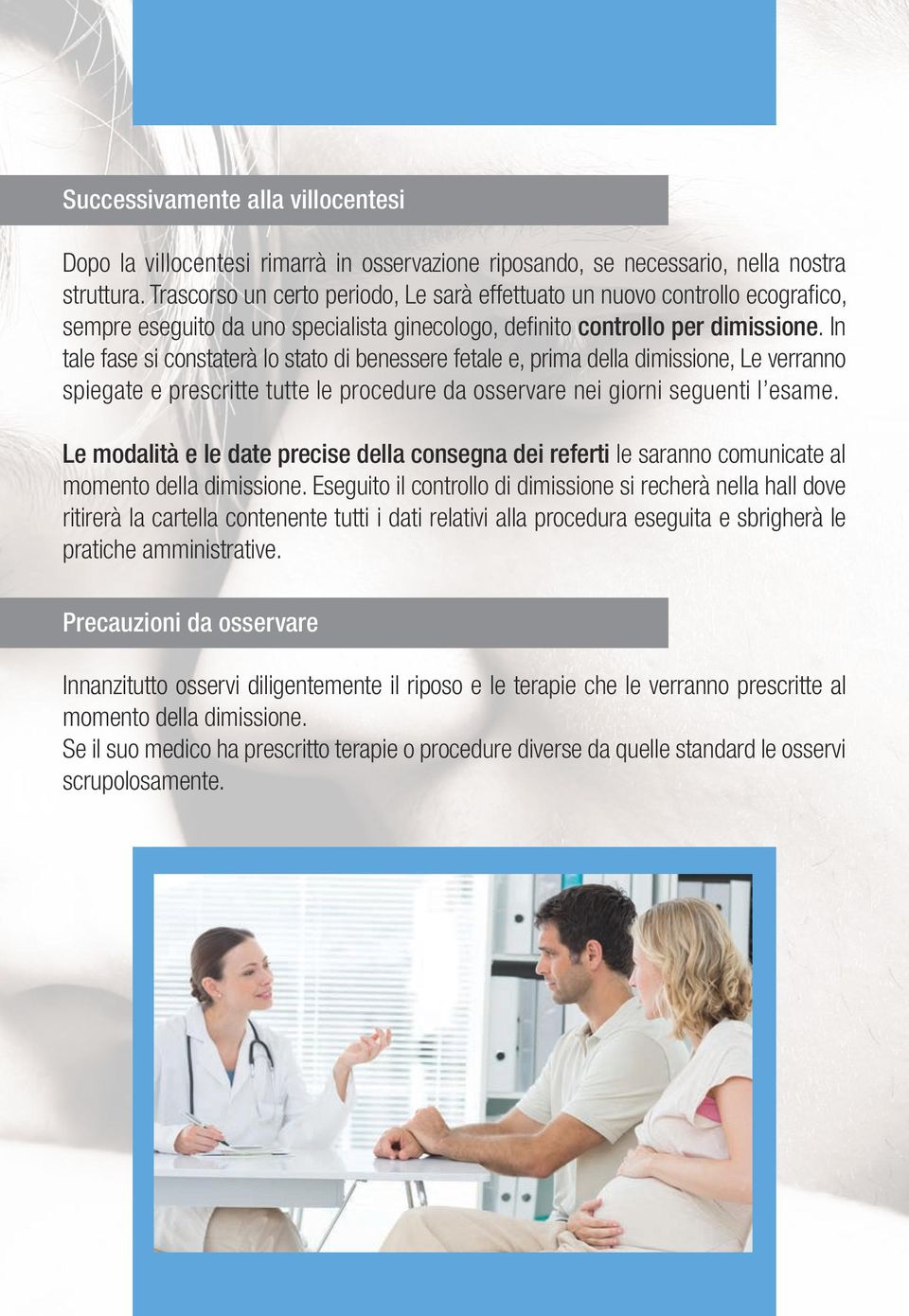 In tale fase si constaterà lo stato di benessere fetale e, prima della dimissione, Le verranno spiegate e prescritte tutte le procedure da osservare nei giorni seguenti l esame.