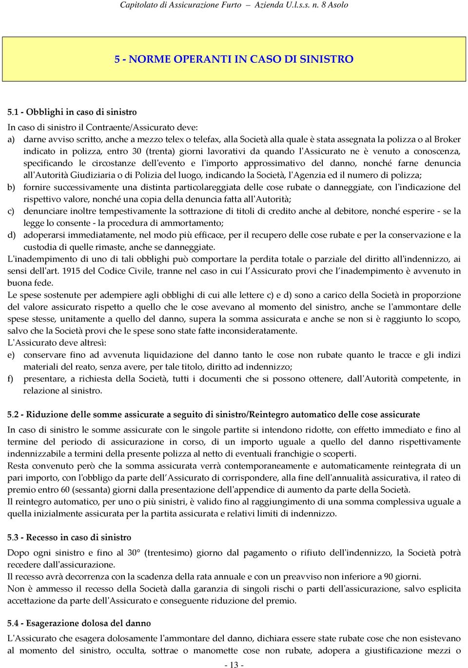 Broker indicato in polizza, entro 30 (trenta) giorni lavorativi da quando l'assicurato ne è venuto a conoscenza, specificando le circostanze dell'evento e l'importo approssimativo del danno, nonché