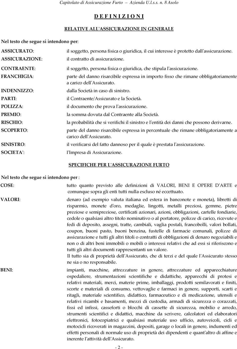 il soggetto, persona fisica o giuridica, che stipula l'assicurazione. parte del danno risarcibile espressa in importo fisso che rimane obbligatoriamente a carico dell'assicurato.