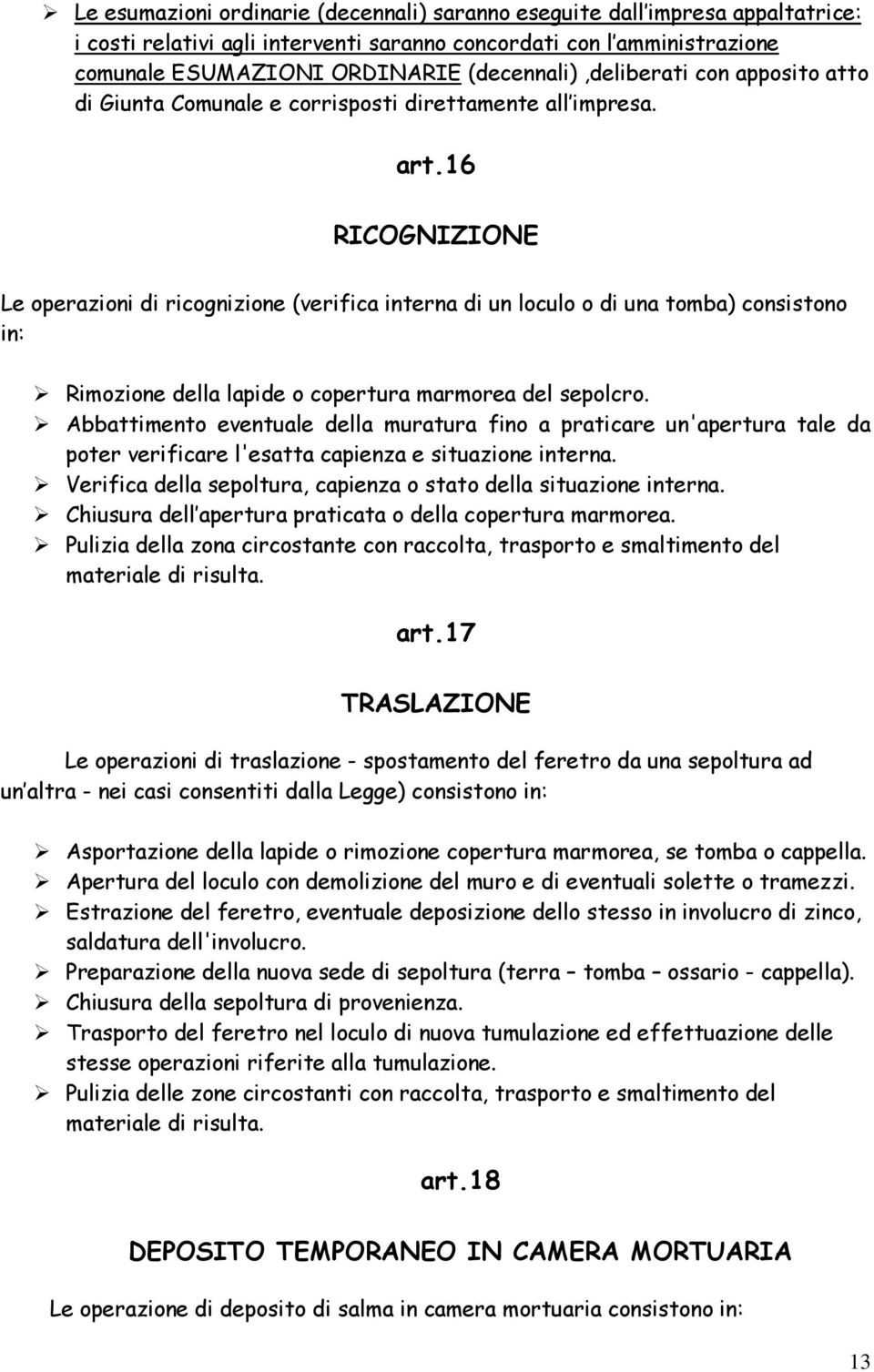 16 RICOGNIZIONE Le operazioni di ricognizione (verifica interna di un loculo o di una tomba) consistono in: Rimozione della lapide o copertura marmorea del sepolcro.