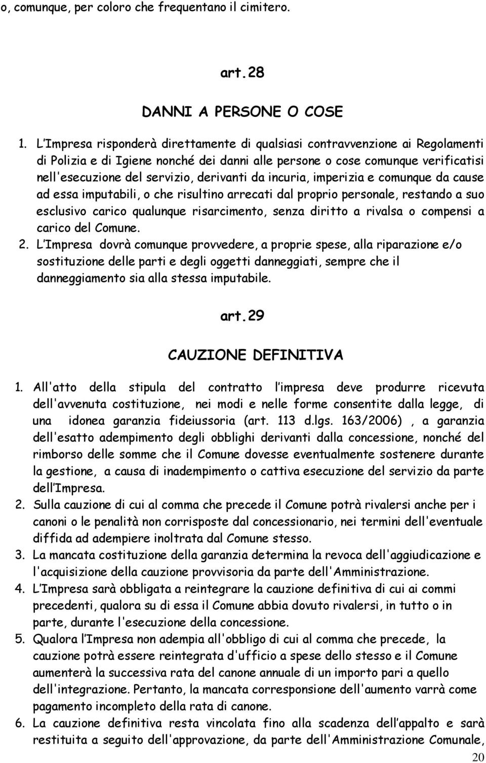 da incuria, imperizia e comunque da cause ad essa imputabili, o che risultino arrecati dal proprio personale, restando a suo esclusivo carico qualunque risarcimento, senza diritto a rivalsa o