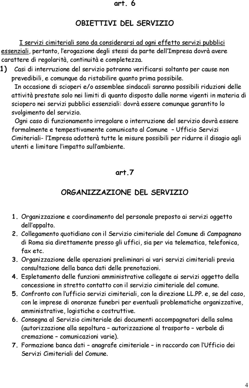 In occasione di scioperi e/o assemblee sindacali saranno possibili riduzioni delle attività prestate solo nei limiti di quanto disposto dalle norme vigenti in materia di sciopero nei servizi pubblici