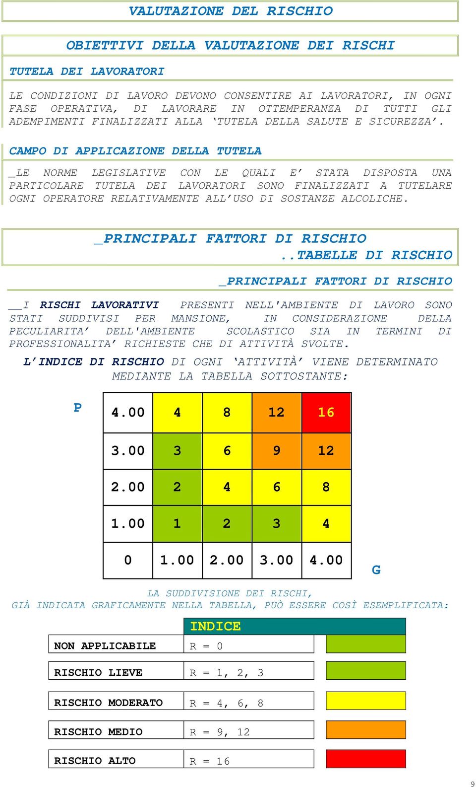 CAMPO DI APPLICAZIONE DELLA TUTELA _LE NORME LEGISLATIVE CON LE QUALI E STATA DISPOSTA UNA PARTICOLARE TUTELA DEI LAVORATORI SONO FINALIZZATI A TUTELARE OGNI OPERATORE RELATIVAMENTE ALL USO DI