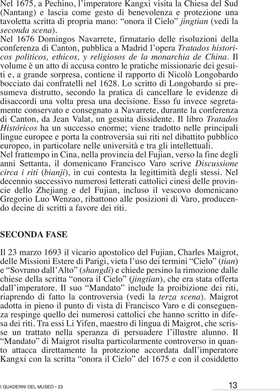 Nel 1676 Domingos Navarrete, firmatario delle risoluzioni della conferenza di Canton, pubblica a Madrid l opera Tratados historicos politicos, ethicos, y religiosos de la monarchia de China.