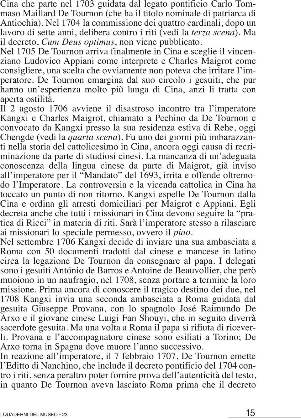 Nel 1705 De Tournon arriva finalmente in Cina e sceglie il vincenziano Ludovico Appiani come interprete e Charles Maigrot come consigliere, una scelta che ovviamente non poteva che irritare l