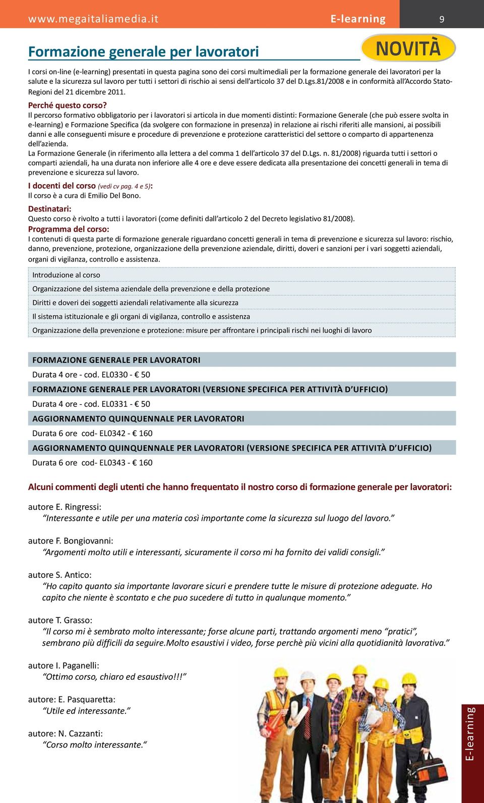 Il percorso formativo obbligatorio per i lavoratori si articola in due momenti distinti: Formazione Generale (che può essere svolta in e-learning) e Formazione Specifica (da svolgere con formazione