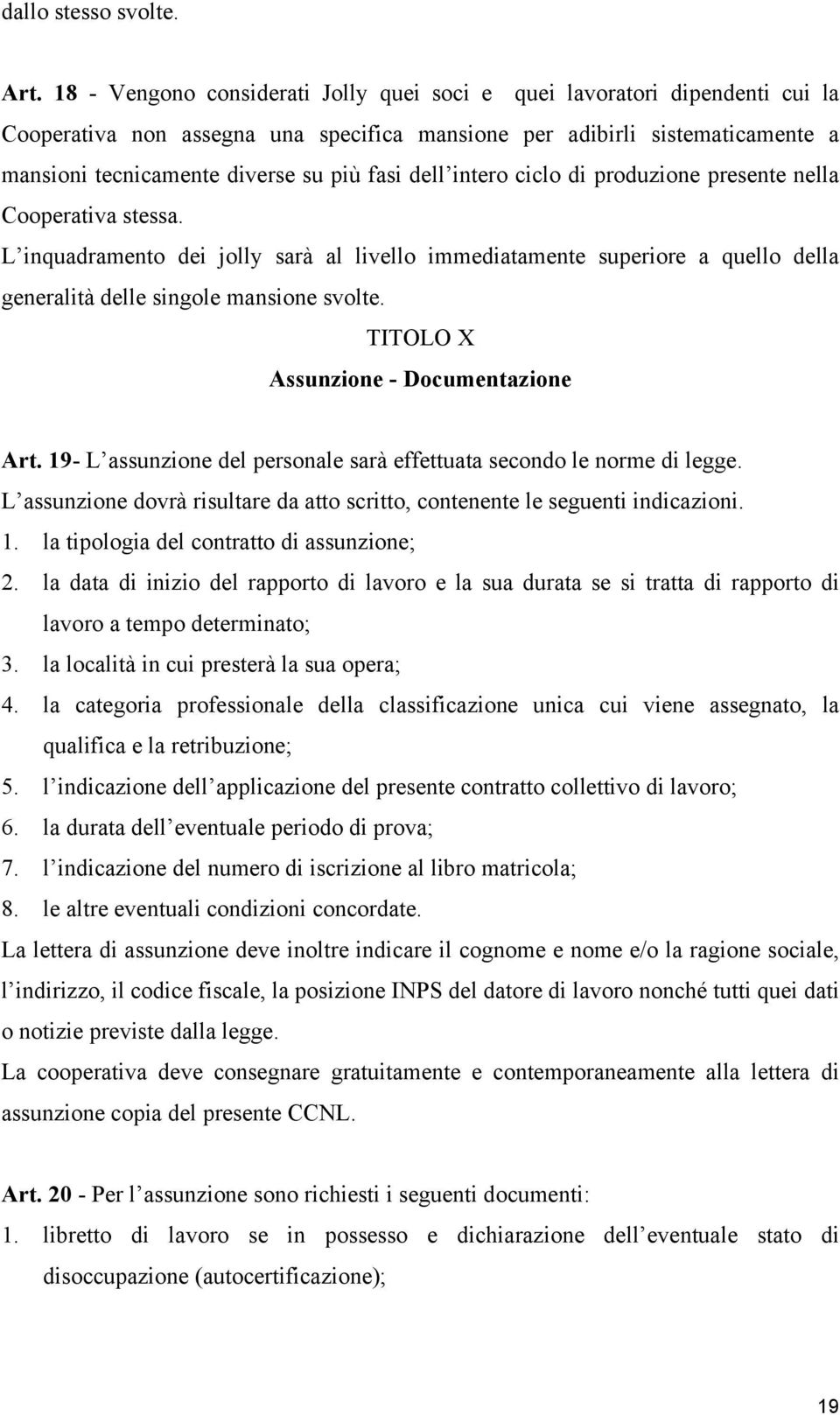 dell intero ciclo di produzione presente nella Cooperativa stessa. L inquadramento dei jolly sarà al livello immediatamente superiore a quello della generalità delle singole mansione svolte.