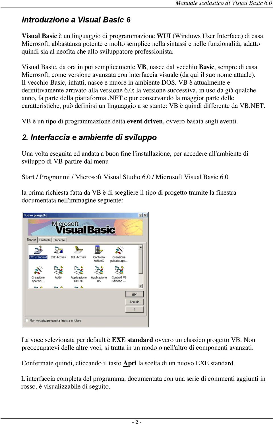 Visual Basic, da ora in poi semplicemente VB, nasce dal vecchio Basic, sempre di casa Microsoft, come versione avanzata con interfaccia visuale (da qui il suo nome attuale).