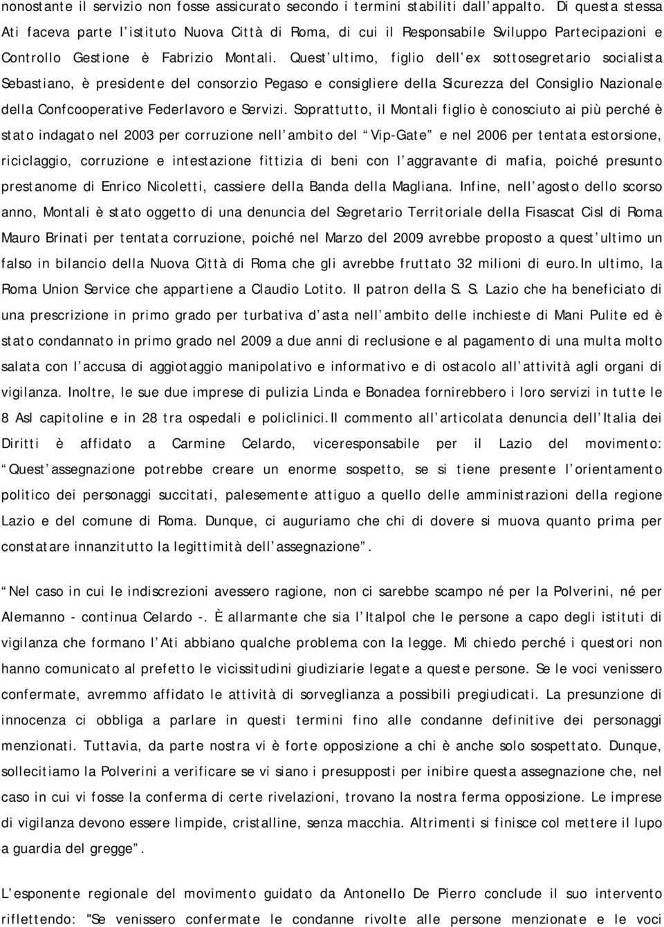 Quest ultimo, figlio dell ex sottosegretario socialista Sebastiano, è presidente del consorzio Pegaso e consigliere della Sicurezza del Consiglio Nazionale della Confcooperative Federlavoro e Servizi.