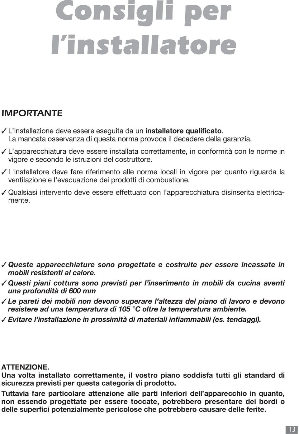 L'installatore deve fare riferimento alle norme locali in vigore per quanto riguarda la ventilazione e l'evacuazione dei prodotti di combustione.