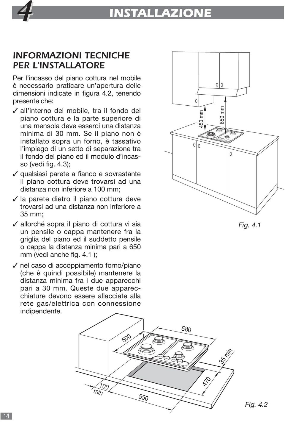 Se il piano non è installato sopra un forno, è tassativo l impiego di un setto di separazione tra il fondo del piano ed il modulo d incasso (vedi fig. 4.