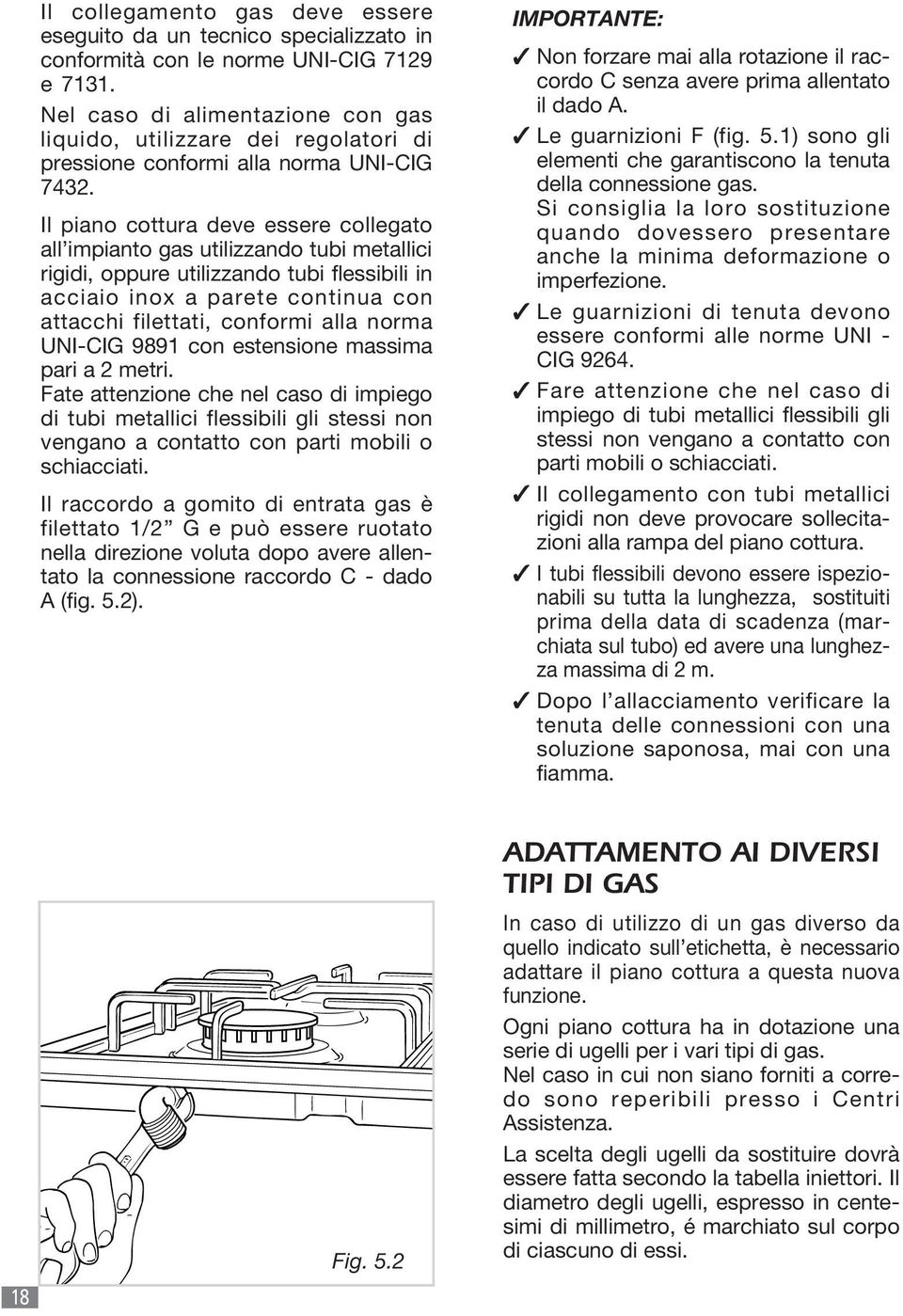 Il piano cottura deve essere collegato all impianto gas utilizzando tubi metallici rigidi, oppure utilizzando tubi flessibili in acciaio inox a parete continua con attacchi filettati, conformi alla