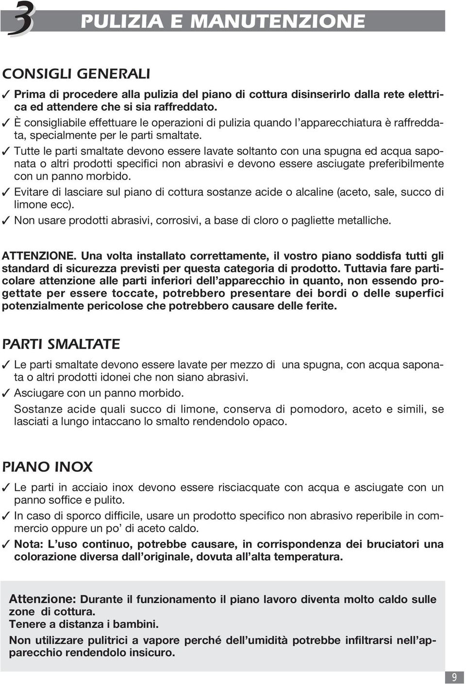 Tutte le parti smaltate devono essere lavate soltanto con una spugna ed acqua saponata o altri prodotti specifici non abrasivi e devono essere asciugate preferibilmente con un panno morbido.