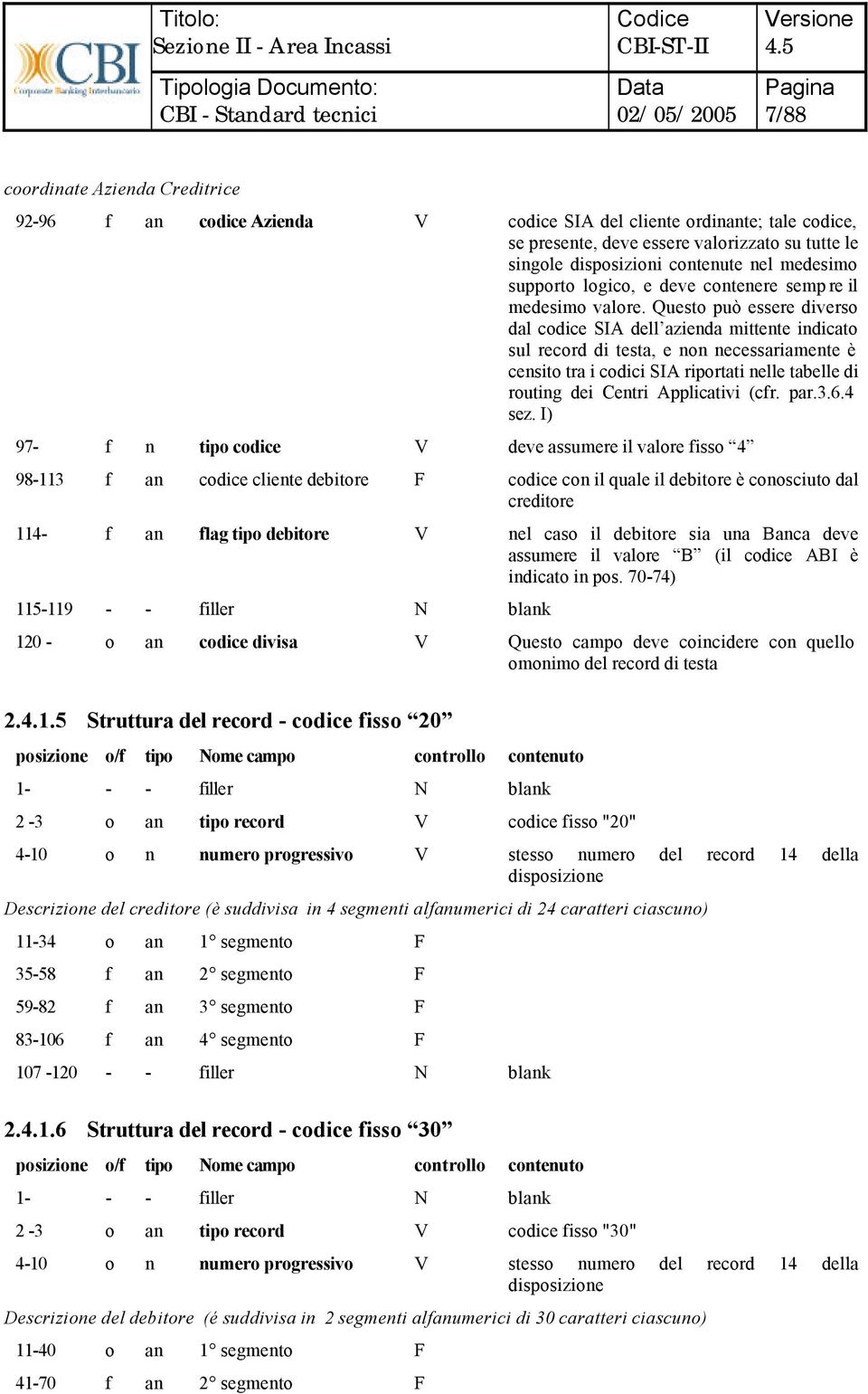 Questo può essere diverso dal codice SIA dell azienda mittente indicato sul record di testa, e non necessariamente è censito tra i codici SIA riportati nelle tabelle di routing dei Centri Applicativi