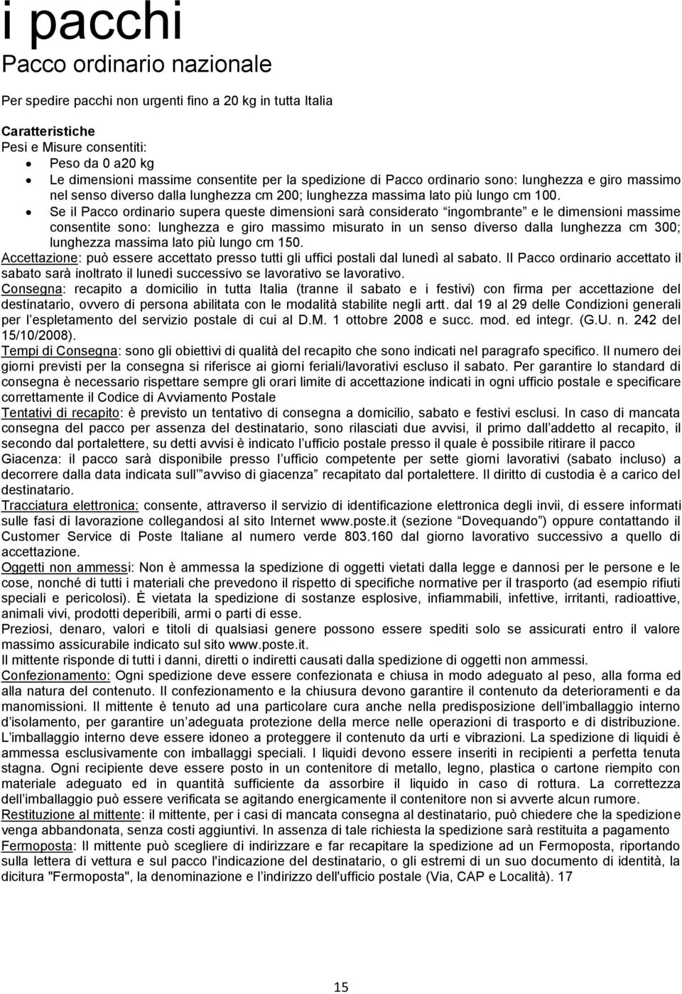 Se il Pacco ordinario supera queste dimensioni sarà considerato ingombrante e le dimensioni massime consentite sono: lunghezza e giro massimo misurato in un senso diverso dalla lunghezza cm 300;