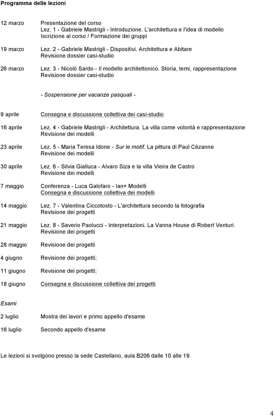 Storia, temi, rappresentazione Revisione dossier casi-studio - Sospensione per vacanze pasquali - 9 aprile Consegna e discussione collettiva dei casi-studio 16 aprile Lez.