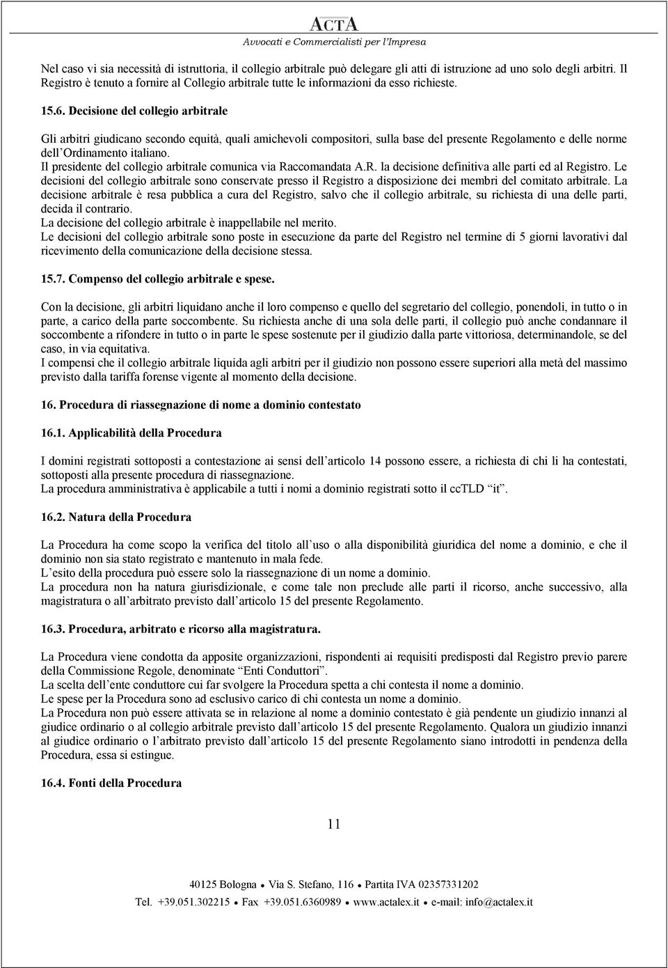 Decisione del collegio arbitrale Gli arbitri giudicano secondo equità, quali amichevoli compositori, sulla base del presente Regolamento e delle norme dell Ordinamento italiano.