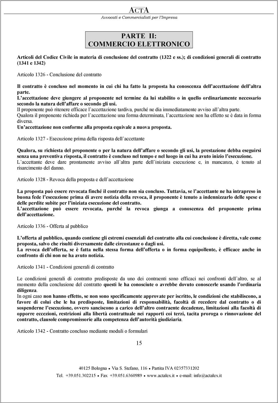 altra parte. L accettazione deve giungere al proponente nel termine da lui stabilito o in quello ordinariamente necessario secondo la natura dell affare o secondo gli usi.