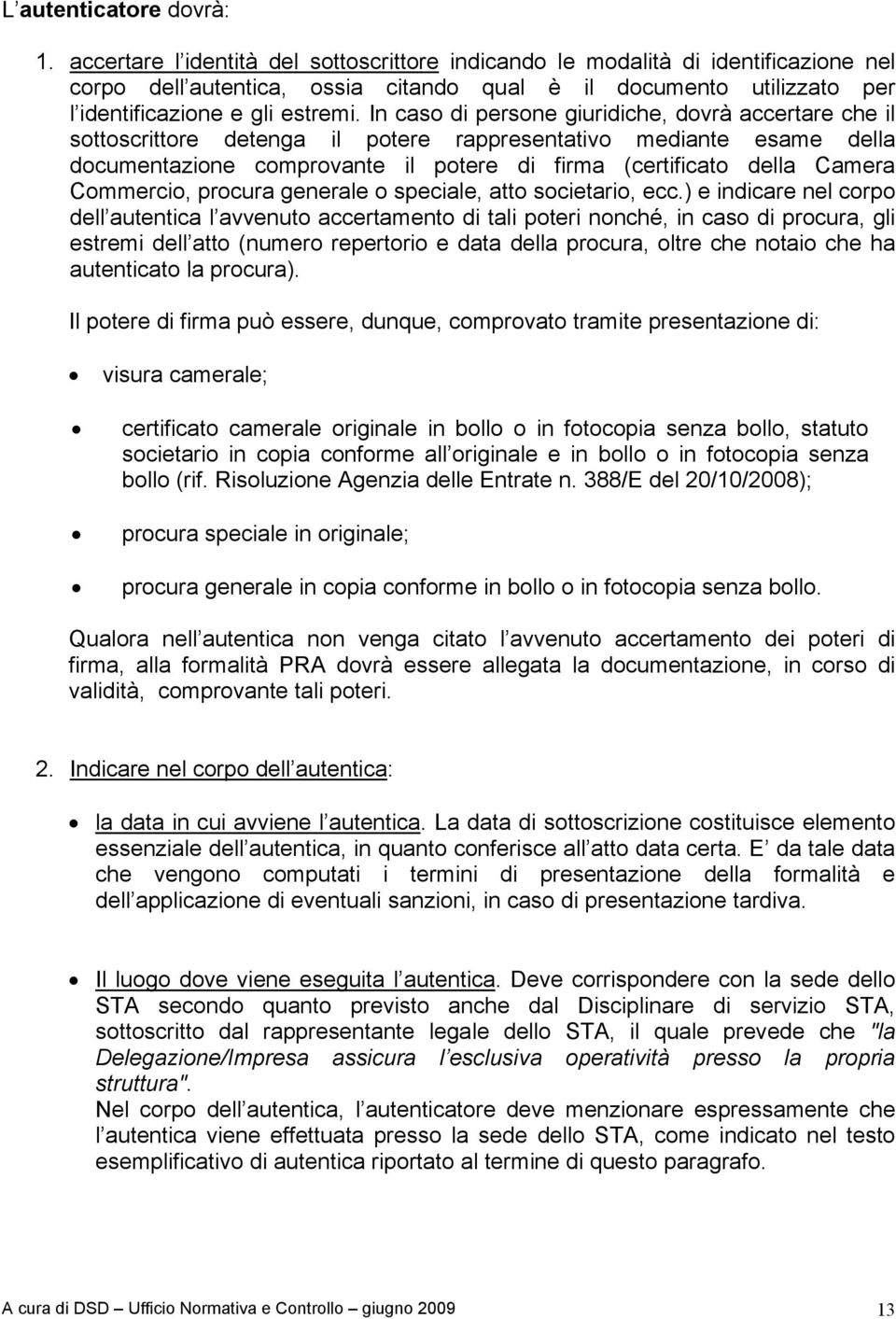 In caso di persone giuridiche, dovrà accertare che il sottoscrittore detenga il potere rappresentativo mediante esame della documentazione comprovante il potere di firma (certificato della Camera